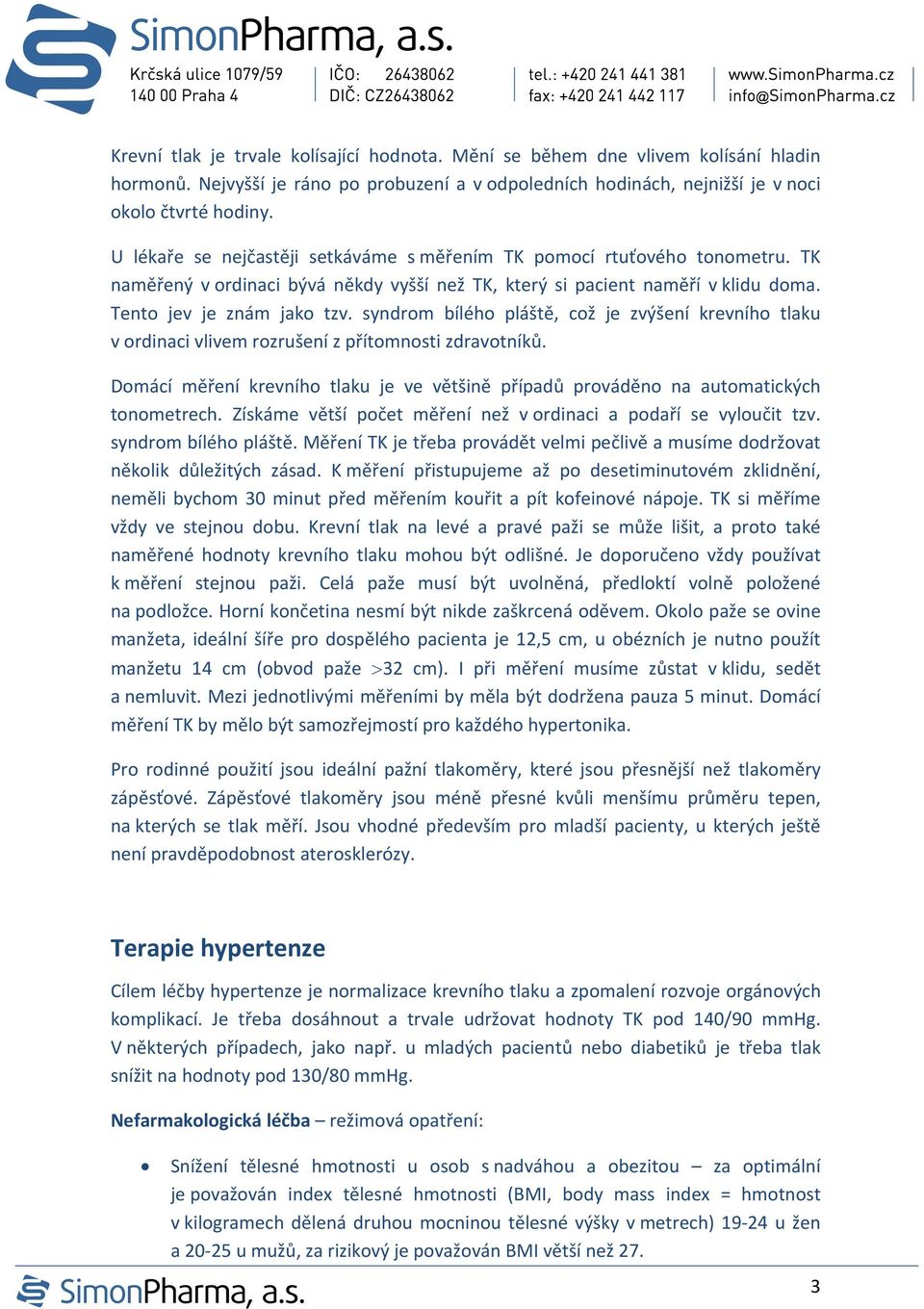 syndrom bílého pláště, což je zvýšení krevního tlaku v ordinaci vlivem rozrušení z přítomnosti zdravotníků. Domácí měření krevního tlaku je ve většině případů prováděno na automatických tonometrech.