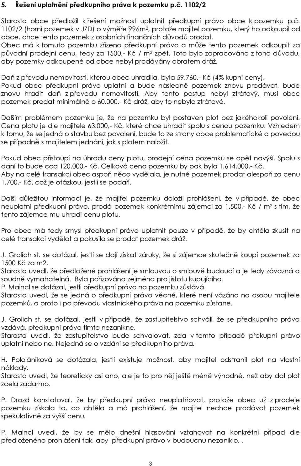 1102/2 (horní pozemek v JZD) o výměře 996m 2, protože majitel pozemku, který ho odkoupil od obce, chce tento pozemek z osobních finančních důvodů prodat.