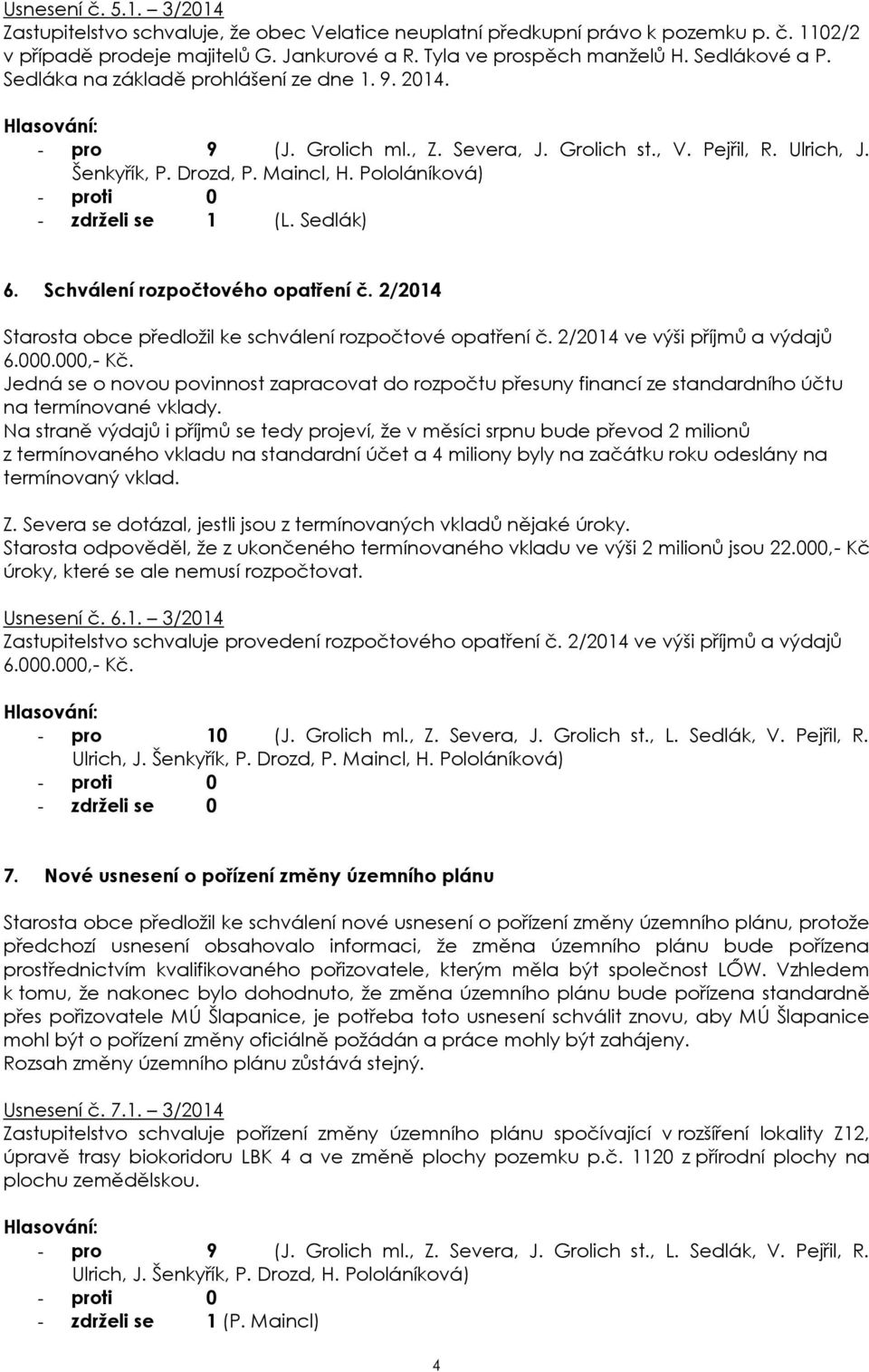 Pololáníková) - zdrželi se 1 (L. Sedlák) Starosta obce předložil ke schválení rozpočtové opatření č. 2/2014 ve výši příjmů a výdajů 6.000.000,- Kč.