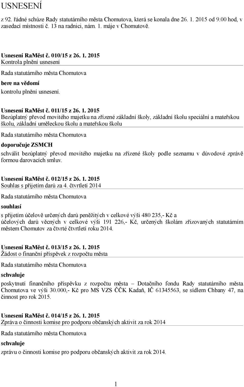 2015 Kontrola plnění usnesení bere na vědomí kontrolu plnění usnesení. Usnesení RaMěst č. 011/15 z 26. 1.