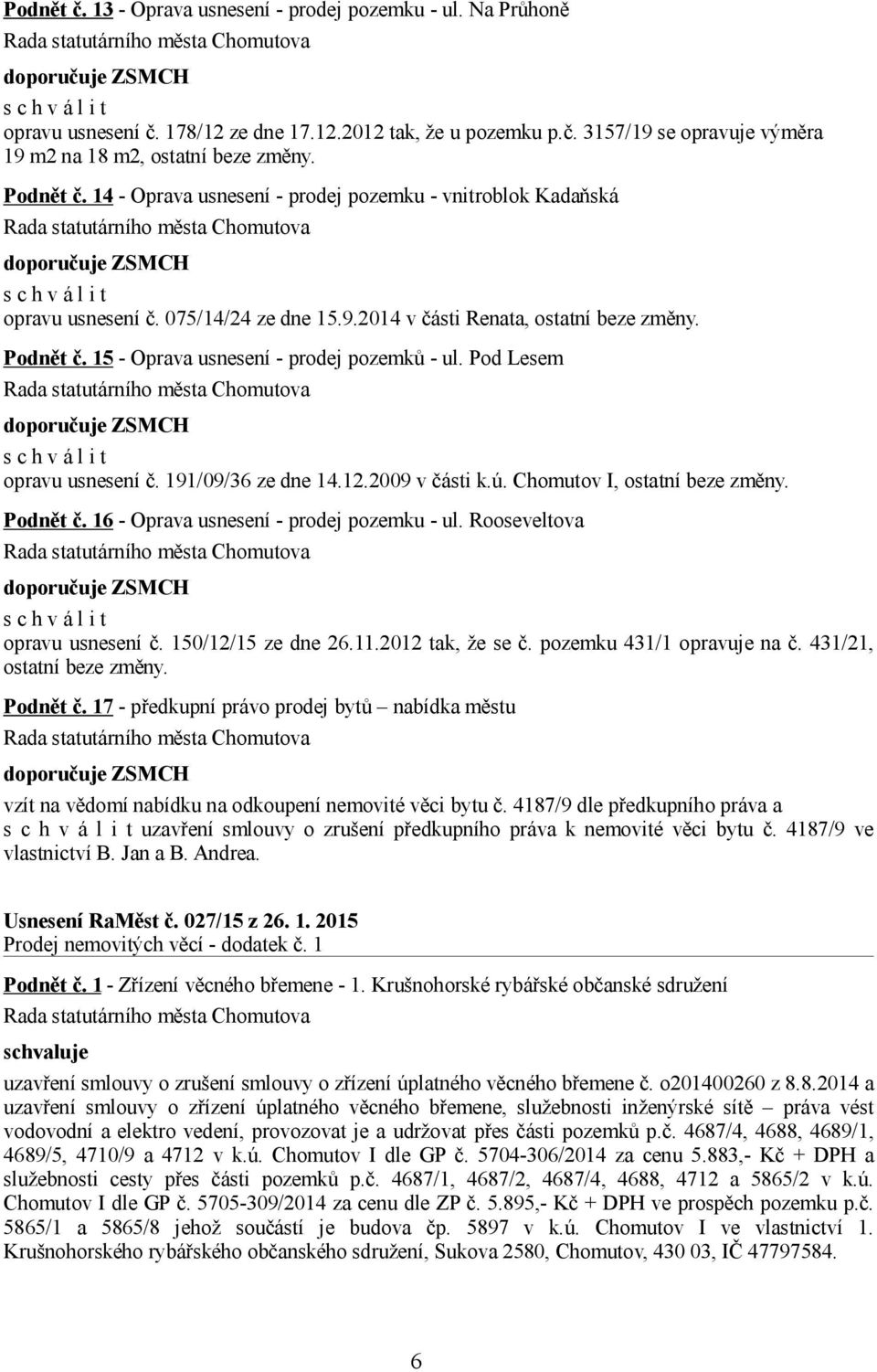 15 - Oprava usnesení - prodej pozemků - ul. Pod Lesem opravu usnesení č. 191/09/36 ze dne 14.12.2009 v části k.ú. Chomutov I, ostatní beze změny. Podnět č. 16 - Oprava usnesení - prodej pozemku - ul.