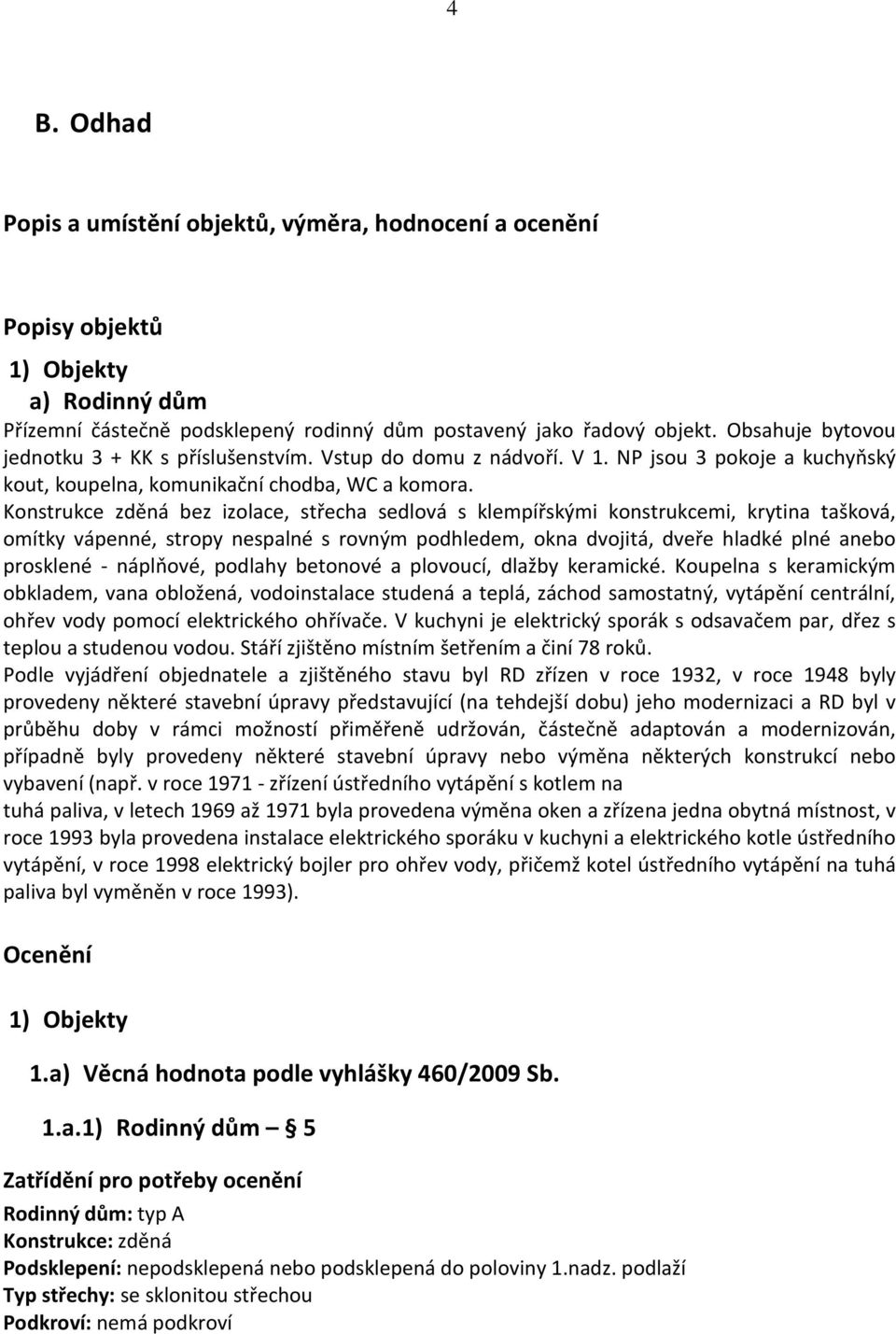 Konstrukce zděná bez izolace, střecha sedlová s klempířskými konstrukcemi, krytina tašková, omítky vápenné, stropy nespalné s rovným podhledem, okna dvojitá, dveře hladké plné anebo prosklené -