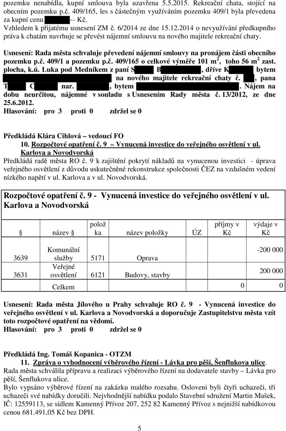 Usnesení: Rada města schvaluje převedení nájemní smlouvy na pronájem části obecního pozemku p.č. 409/1 a pozemku p.č. 409/165 o celkové výměře 101 m 2, toho 56 m 2 zast. plocha, k.ú.