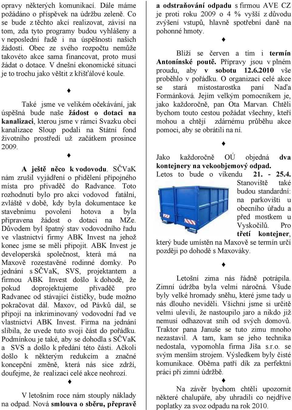 Obec ze svého rozpočtu nemůže takovéto akce sama financovat, proto musí žádat o dotace. V dnešní ekonomické situaci je to trochu jako věštit z křišťálové koule.