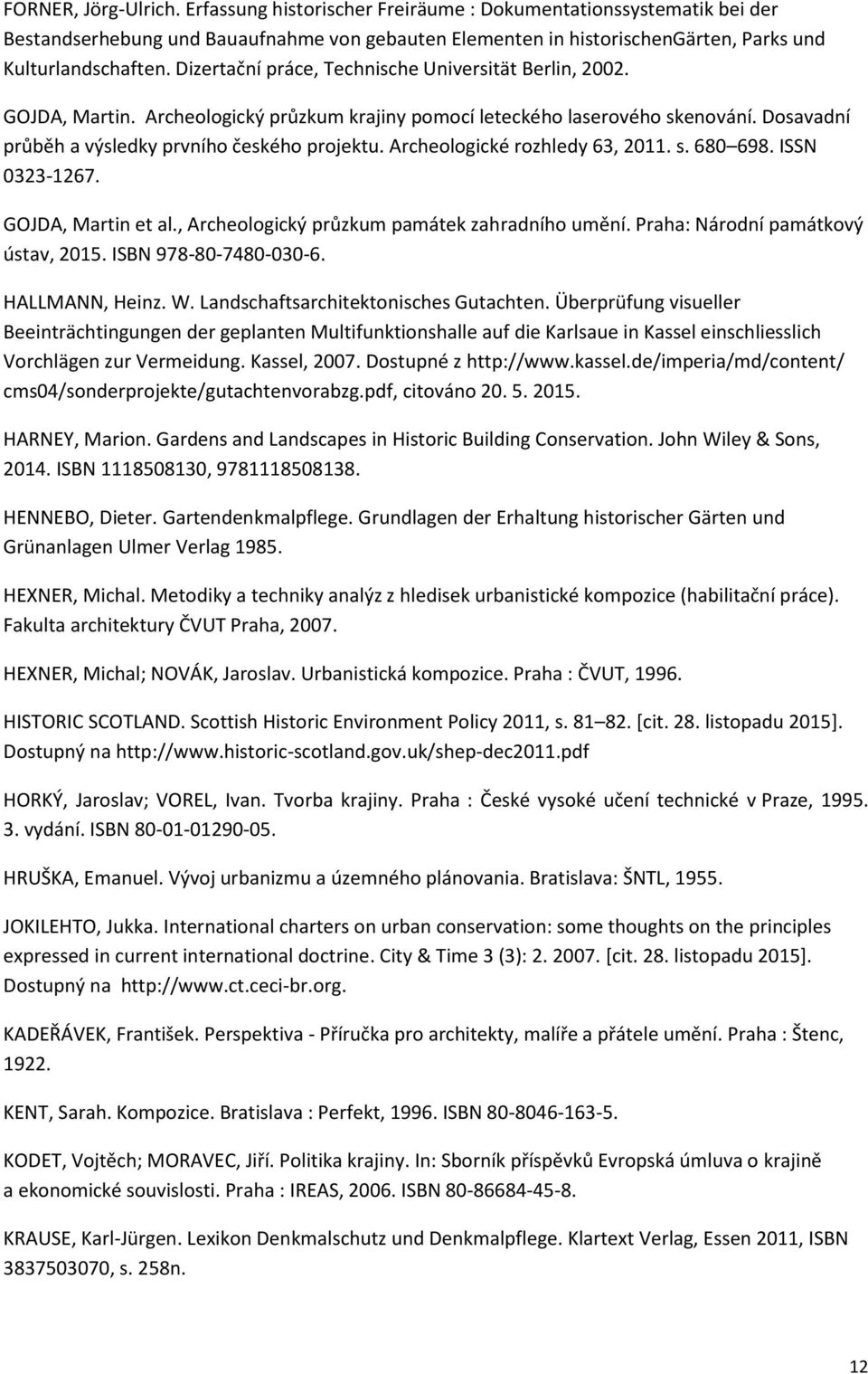 Archeologické rozhledy 63, 2011. s. 680 698. ISSN 0323-1267. GOJDA, Martin et al., Archeologický průzkum památek zahradního umění. Praha: Národní památkový ústav, 2015. ISBN 978-80-7480-030-6.