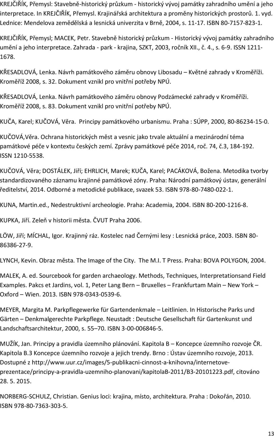 Stavebně historický průzkum - Historický vývoj památky zahradního umění a jeho interpretace. Zahrada - park - krajina, SZKT, 2003, ročník XII., č. 4., s. 6-9. ISSN 1211-1678. KŘESADLOVÁ, Lenka.