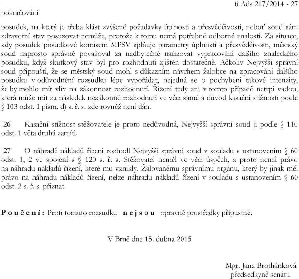 Za situace, kdy posudek posudkové komisem MPSV splňuje parametry úplnosti a přesvědčivosti, městský soud naprosto správně považoval za nadbytečné nařizovat vypracování dalšího znaleckého posudku,