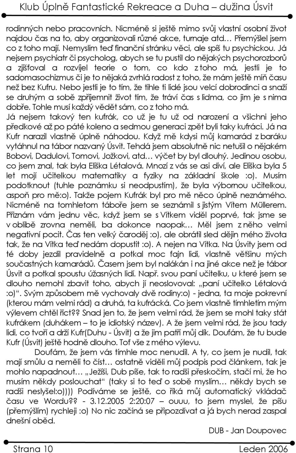 Já nejsem psychiatr či psycholog, abych se tu pustil do nějakých psychorozborů a zjišťoval a rozvíjel teorie o tom, co kdo z toho má, jestli je to sadomasochizmus či je to nějaká zvrhlá radost z