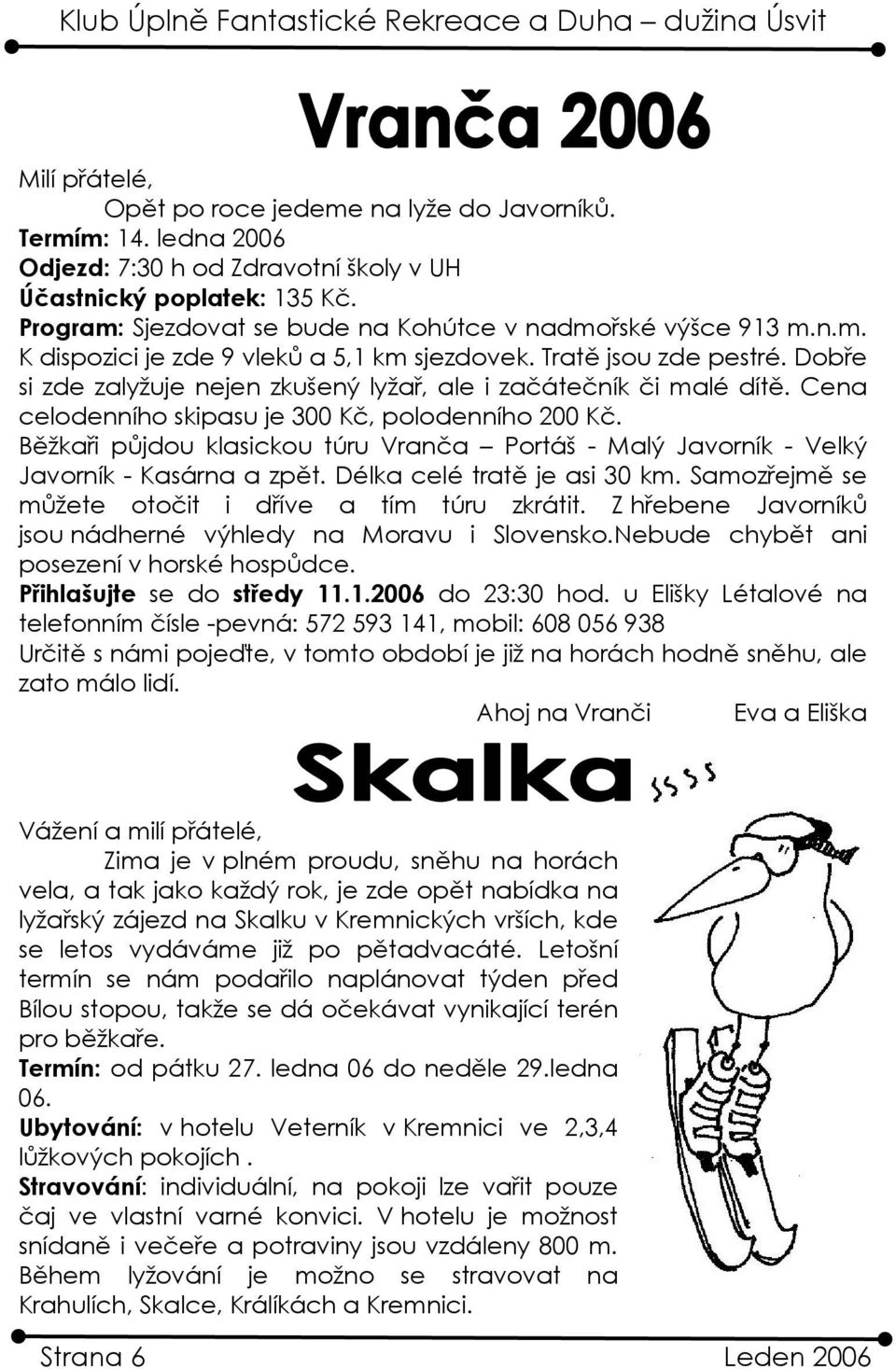 Dobře si zde zalyžuje nejen zkušený lyžař, ale i začátečník či malé dítě. Cena celodenního skipasu je 300 Kč, polodenního 200 Kč.