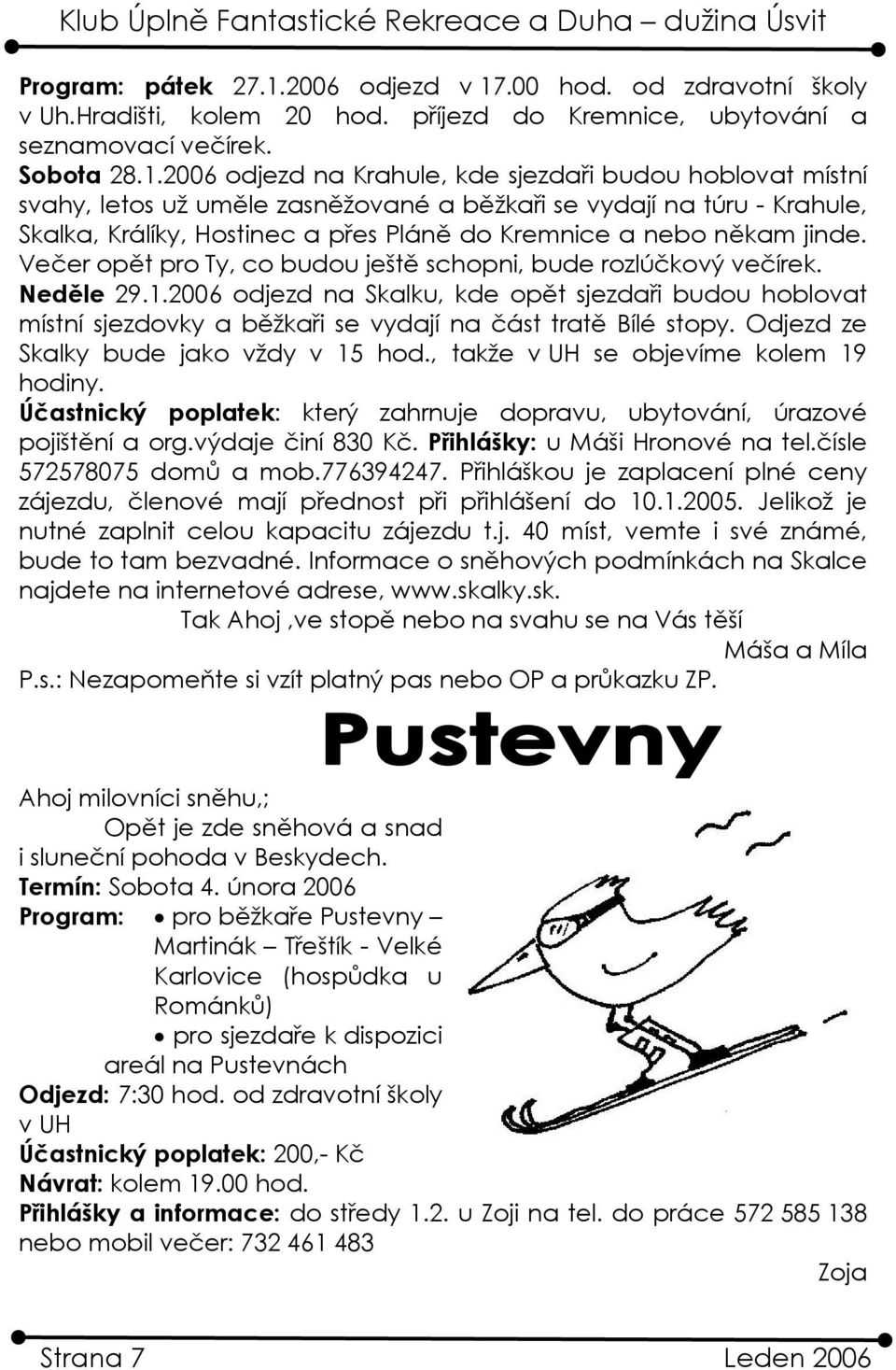 .00 hod. od zdravotní školy v Uh.Hradišti, kolem 20 hod. příjezd do Kremnice, ubytování a seznamovací večírek. Sobota 28.1.