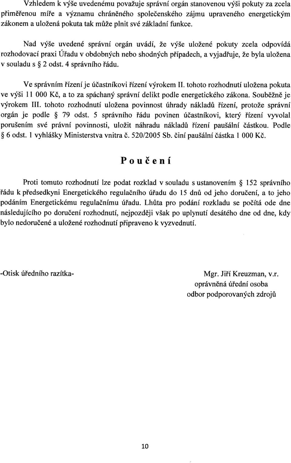 Nad výše uvedené správní orgán uvádí, že výše uložené pokuty zcela odpovídá rozhodovací praxi Úřadu v obdobných nebo shodných případech, a vyjadřuje, že byla uložena v souladu s 2 odst.