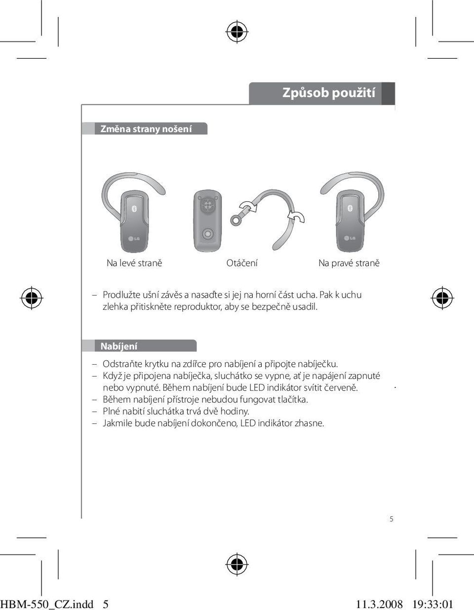 Když je připojena nabíječka, sluchátko se vypne, ať je napájení zapnuté nebo vypnuté. Během nabíjení bude LED indikátor svítit červeně.