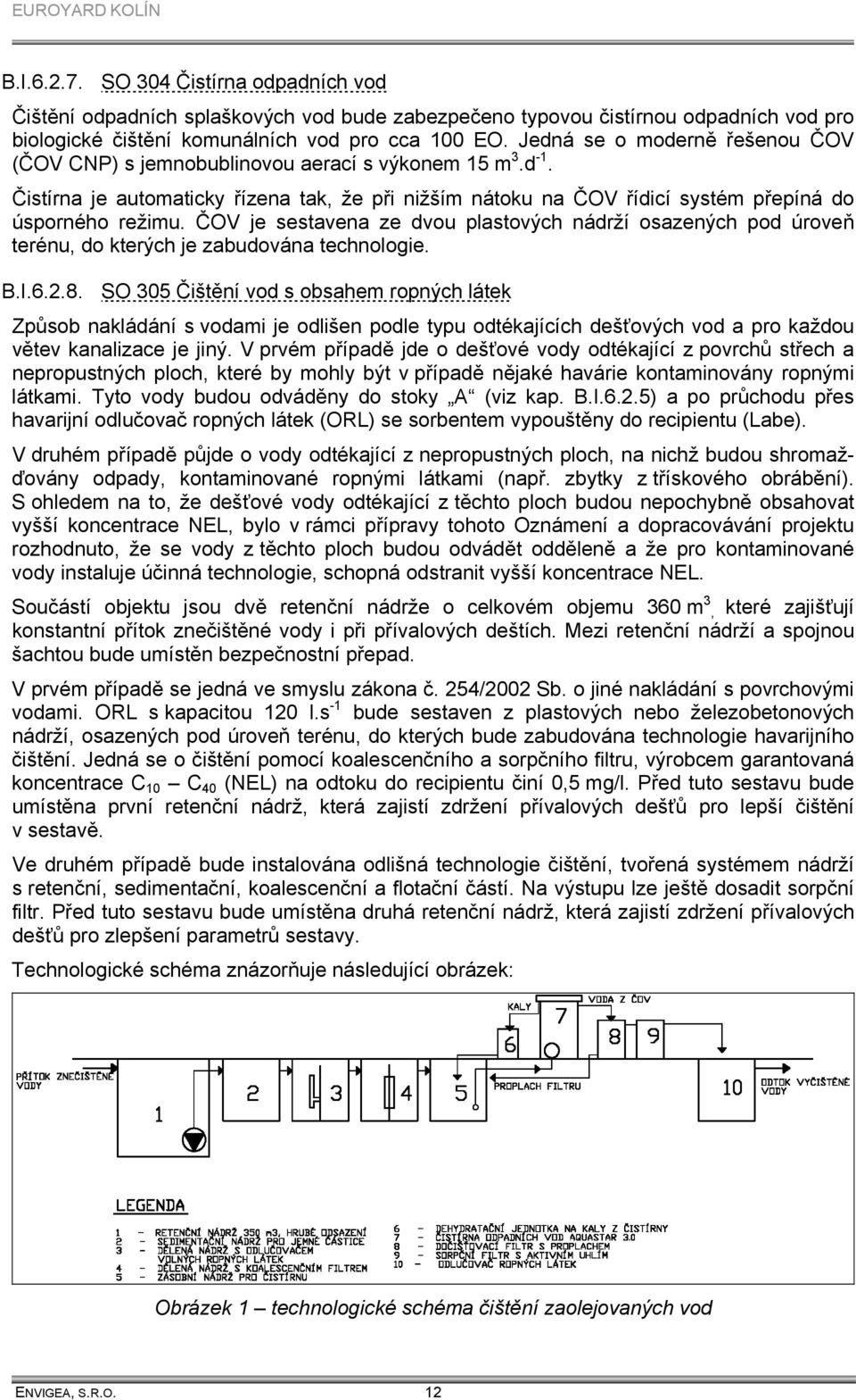 ČOV je sestavena ze dvou plastových nádrží osazených pod úroveň terénu, do kterých je zabudována technologie. B.I.6.2.8.