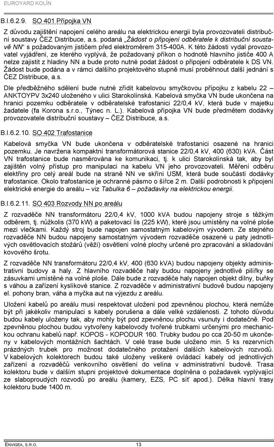 K této žádosti vydal provozovatel vyjádření, ze kterého vyplývá, že požadovaný příkon o hodnotě hlavního jističe 400 A nelze zajistit z hladiny NN a bude proto nutné podat žádost o připojení