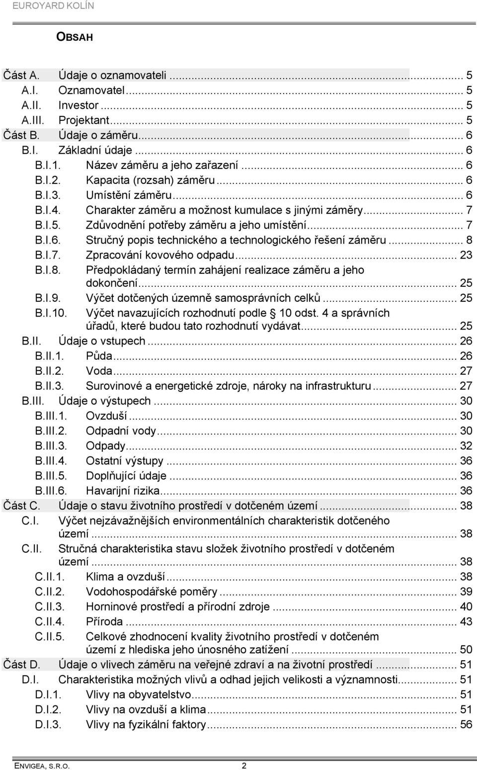 .. 8 B.I.7. Zpracování kovového odpadu... 23 B.I.8. Předpokládaný termín zahájení realizace záměru a jeho dokončení... 25 B.I.9. Výčet dotčených územně samosprávních celků... 25 B.I.10.