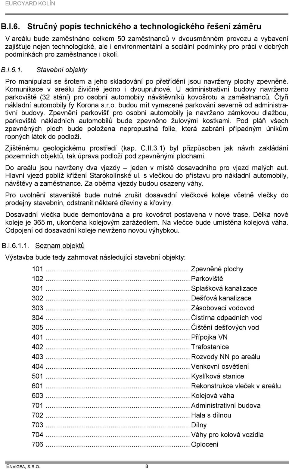 sociální podmínky pro práci v dobrých podmínkách pro zaměstnance i okolí. 1. Stavební objekty Pro manipulaci se šrotem a jeho skladování po přetřídění jsou navrženy plochy zpevněné.