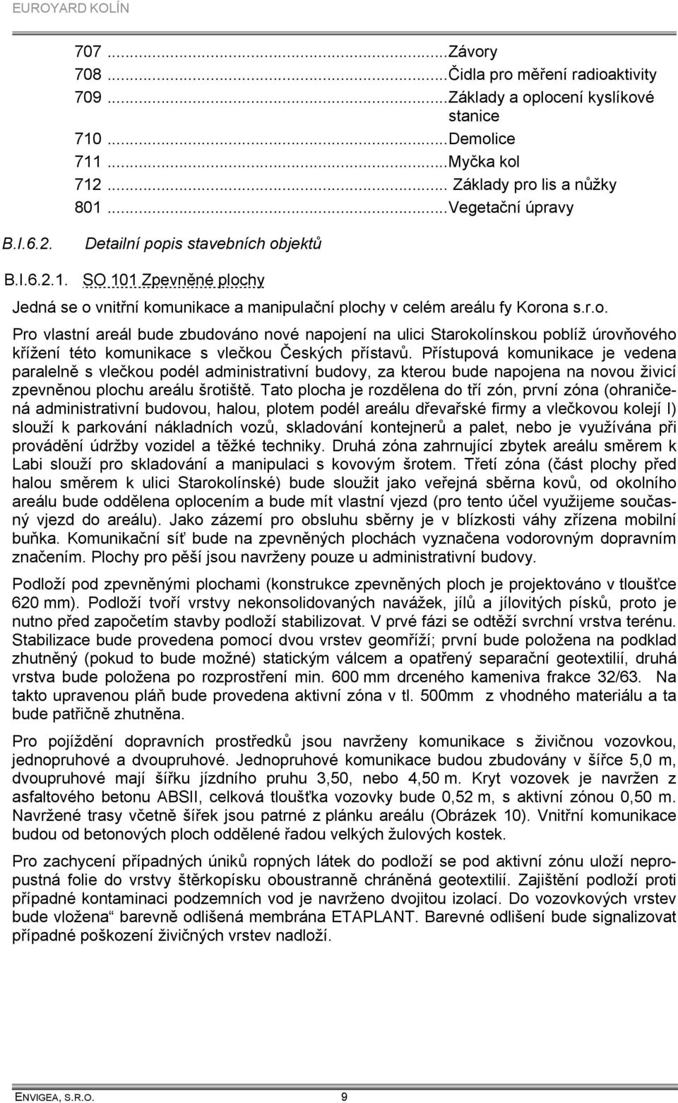 Přístupová komunikace je vedena paralelně s vlečkou podél administrativní budovy, za kterou bude napojena na novou živicí zpevněnou plochu areálu šrotiště.