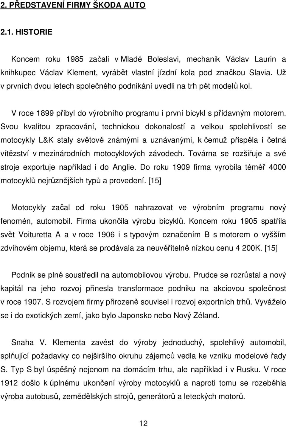 Svou kvalitou zpracování, technickou dokonalostí a velkou spolehlivostí se motocykly L&K staly světově známými a uznávanými, k čemuž přispěla i četná vítězství v mezinárodních motocyklových závodech.