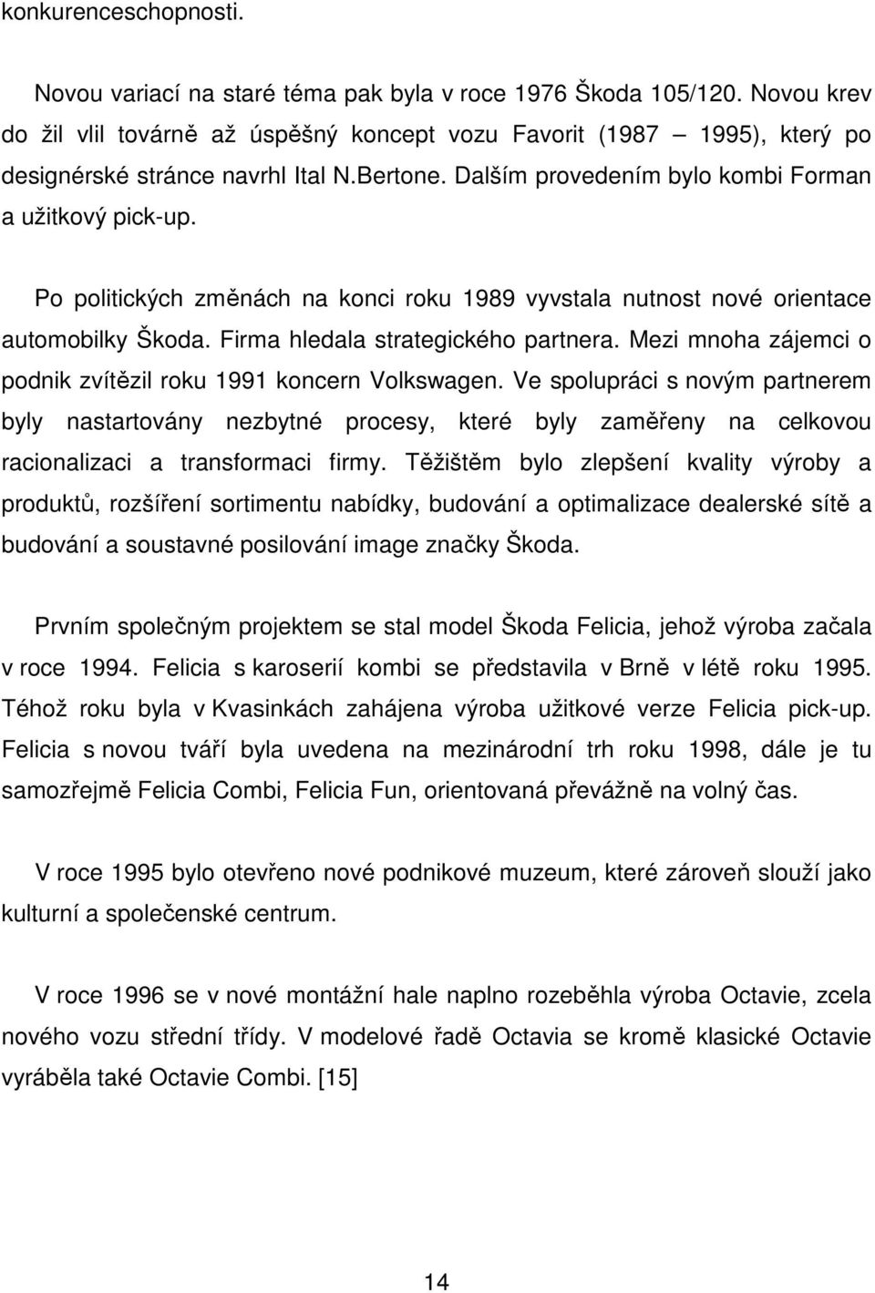 Po politických změnách na konci roku 1989 vyvstala nutnost nové orientace automobilky Škoda. Firma hledala strategického partnera. Mezi mnoha zájemci o podnik zvítězil roku 1991 koncern Volkswagen.