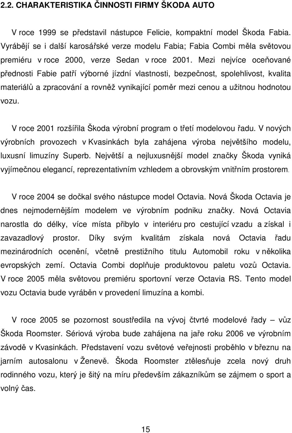 Mezi nejvíce oceňované přednosti Fabie patří výborné jízdní vlastnosti, bezpečnost, spolehlivost, kvalita materiálů a zpracování a rovněž vynikající poměr mezi cenou a užitnou hodnotou vozu.