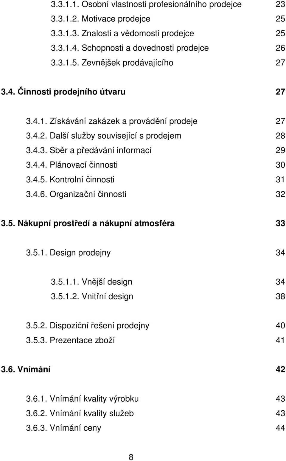 4.5. Kontrolní činnosti 31 3.4.6. Organizační činnosti 32 3.5. Nákupní prostředí a nákupní atmosféra 33 3.5.1. Design prodejny 34 3.5.1.1. Vnější design 34 3.5.1.2. Vnitřní design 38 3.5.2. Dispoziční řešení prodejny 40 3.