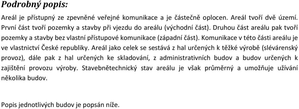 Druhou část areálu pak tvoří pozemky a stavby bez vlastní přístupové komunikace (západní část). Komunikace v této části areálu je ve vlastnictví České republiky.