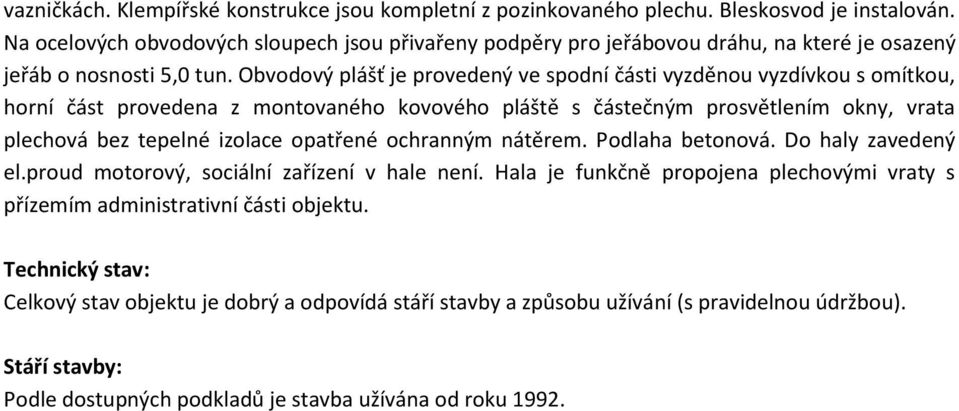 Obvodový plášť je provedený ve spodní části vyzděnou vyzdívkou s omítkou, horní část provedena z montovaného kovového pláště s částečným prosvětlením okny, vrata plechová bez tepelné izolace