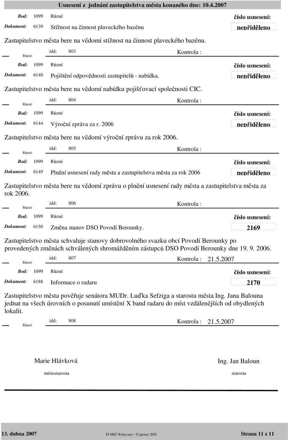 idd: 805 1099 6149 Plnění usnesení rady města a zastupitelstva města za rok 2006 Zastupitelstvo města bere na vědomí zprávu o plnění usnesení rady města a zastupitelstva města za rok 2006.