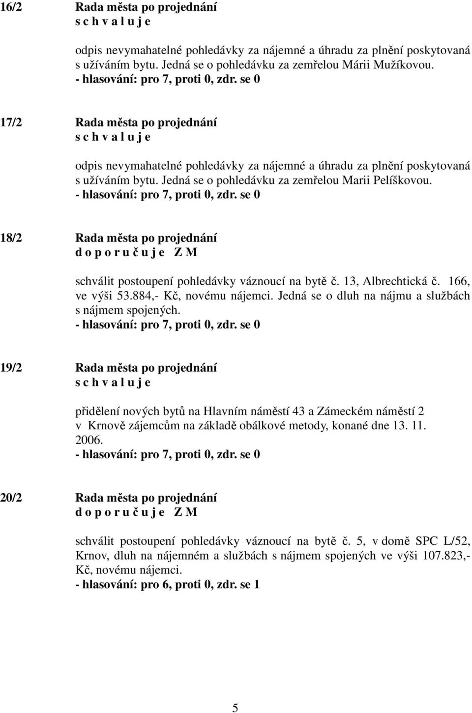 18/2 Rada města po projednání schválit postoupení pohledávky váznoucí na bytě č. 13, Albrechtická č. 166, ve výši 53.884,- Kč, novému nájemci. Jedná se o dluh na nájmu a službách s nájmem spojených.