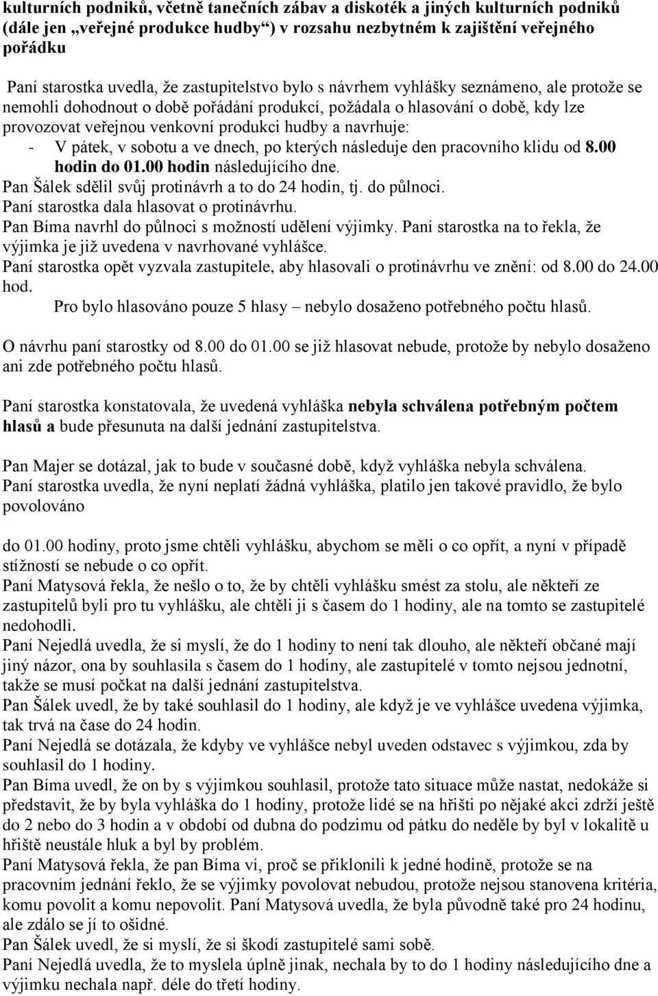 navrhuje: - V pátek, v sobotu a ve dnech, po kterých následuje den pracovního klidu od 8.00 hodin do 01.00 hodin následujícího dne. Pan Šálek sdělil svůj protinávrh a to do 24 hodin, tj. do půlnoci.