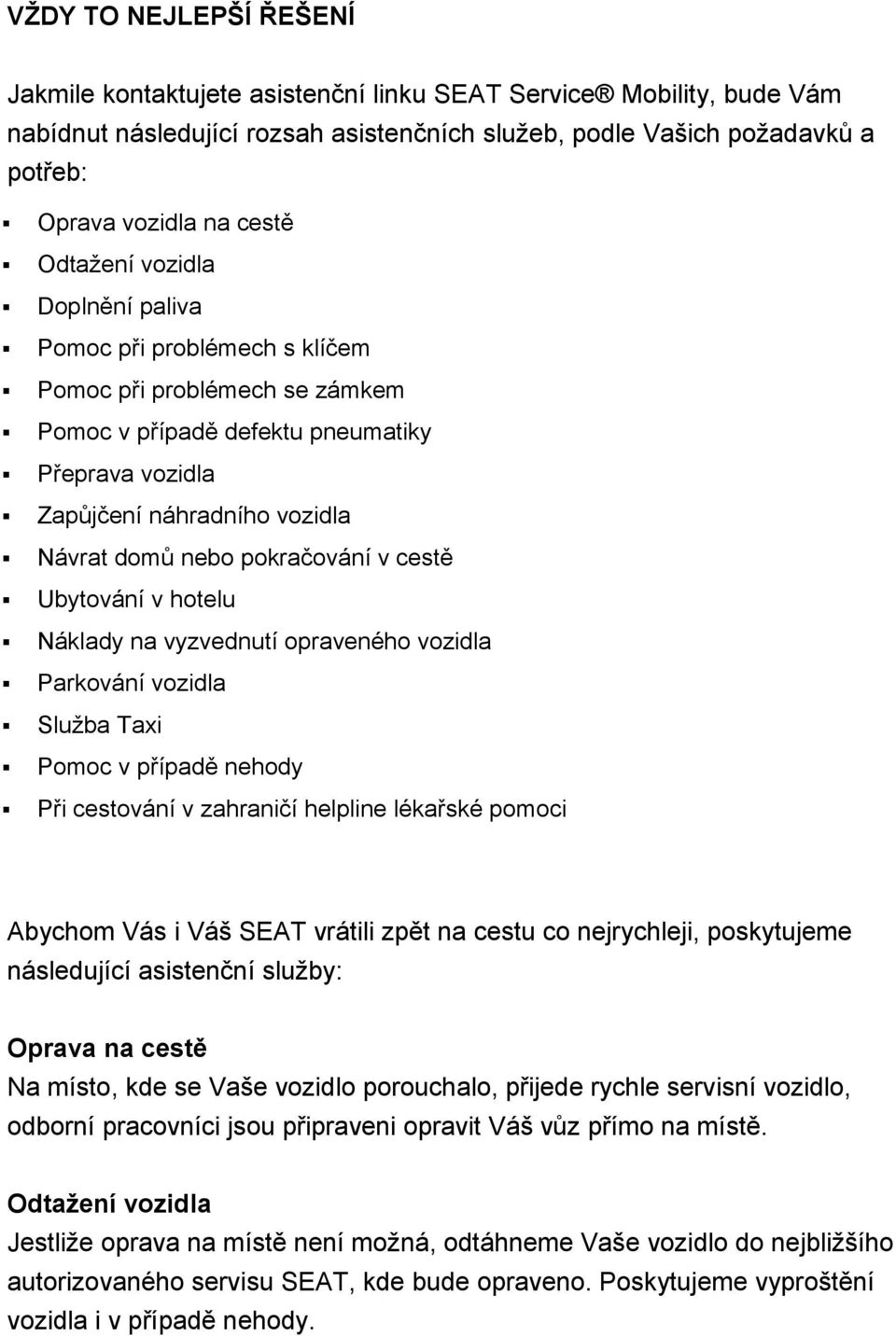 pokračování v cestě Ubytování v hotelu Náklady na vyzvednutí opraveného vozidla Parkování vozidla Služba Taxi Pomoc v případě nehody Při cestování v zahraničí helpline lékařské pomoci Abychom Vás i