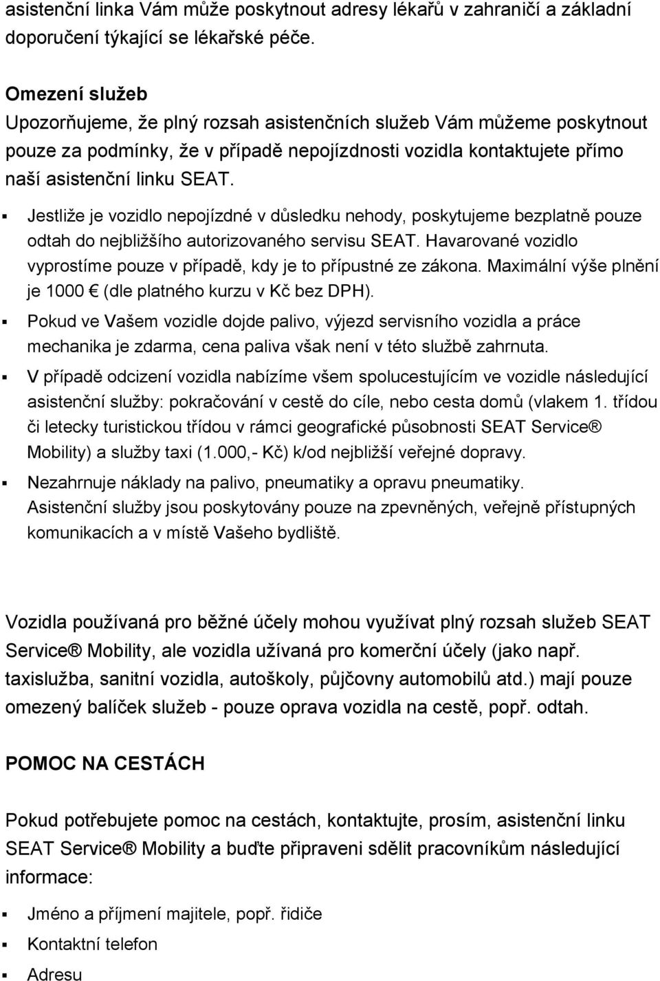 Jestliže je vozidlo nepojízdné v důsledku nehody, poskytujeme bezplatně pouze odtah do nejbližšího autorizovaného servisu SEAT.