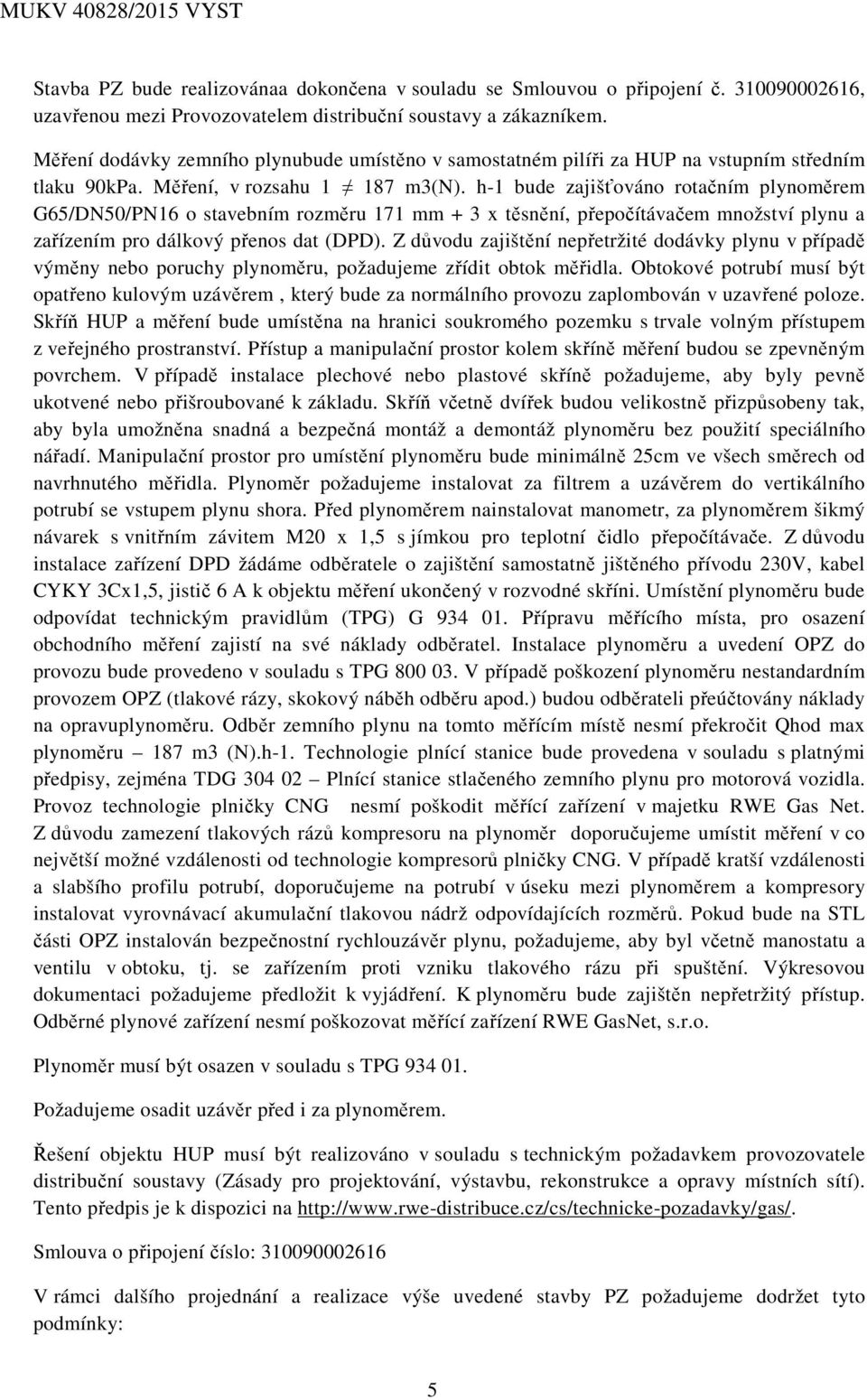 h-1 bude zajišťováno rotačním plynoměrem G65/DN50/PN16 o stavebním rozměru 171 mm + 3 x těsnění, přepočítávačem množství plynu a zařízením pro dálkový přenos dat (DPD).