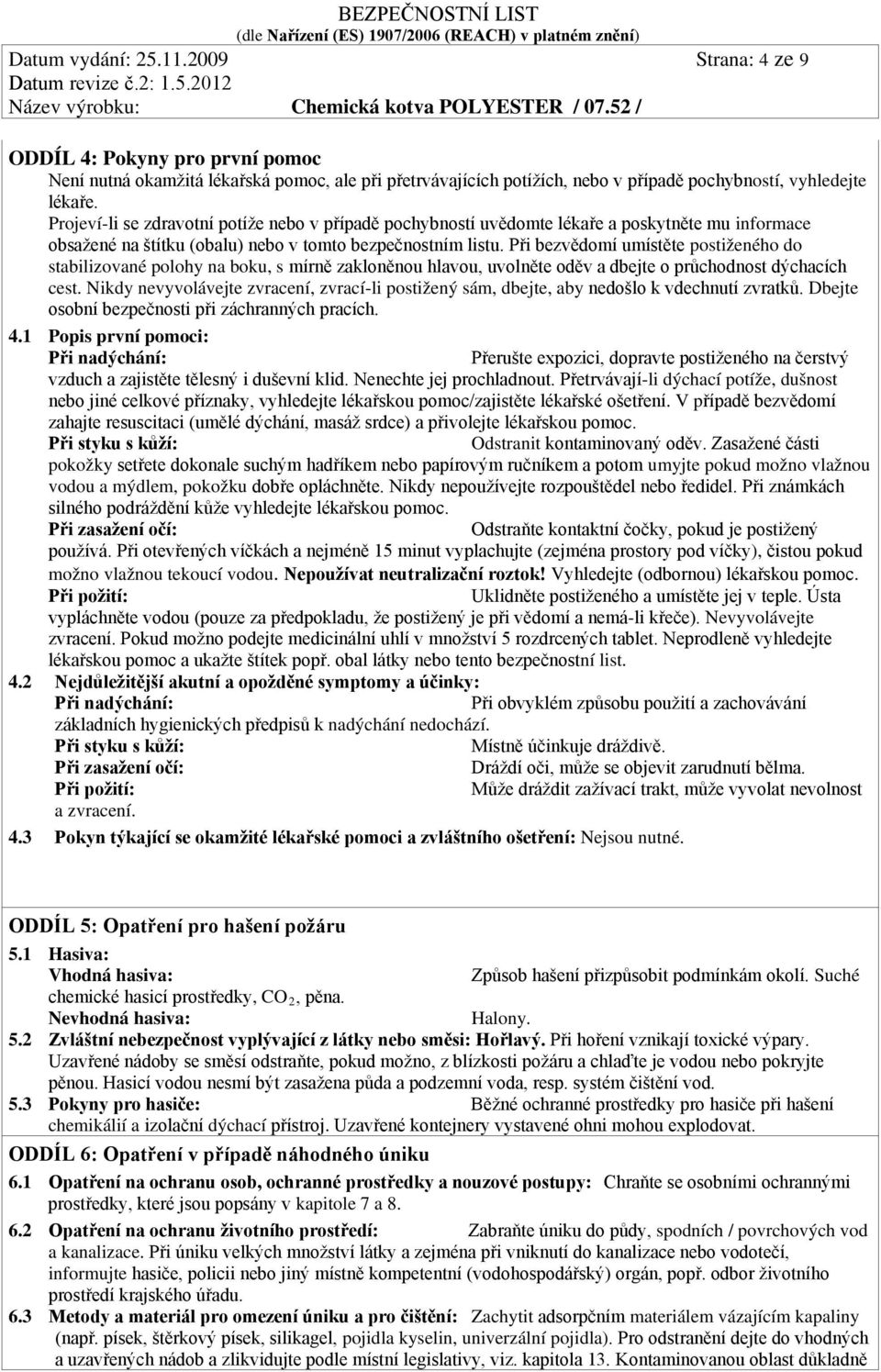 Při bezvědomí umístěte postiženého do stabilizované polohy na boku, s mírně zakloněnou hlavou, uvolněte oděv a dbejte o průchodnost dýchacích cest.