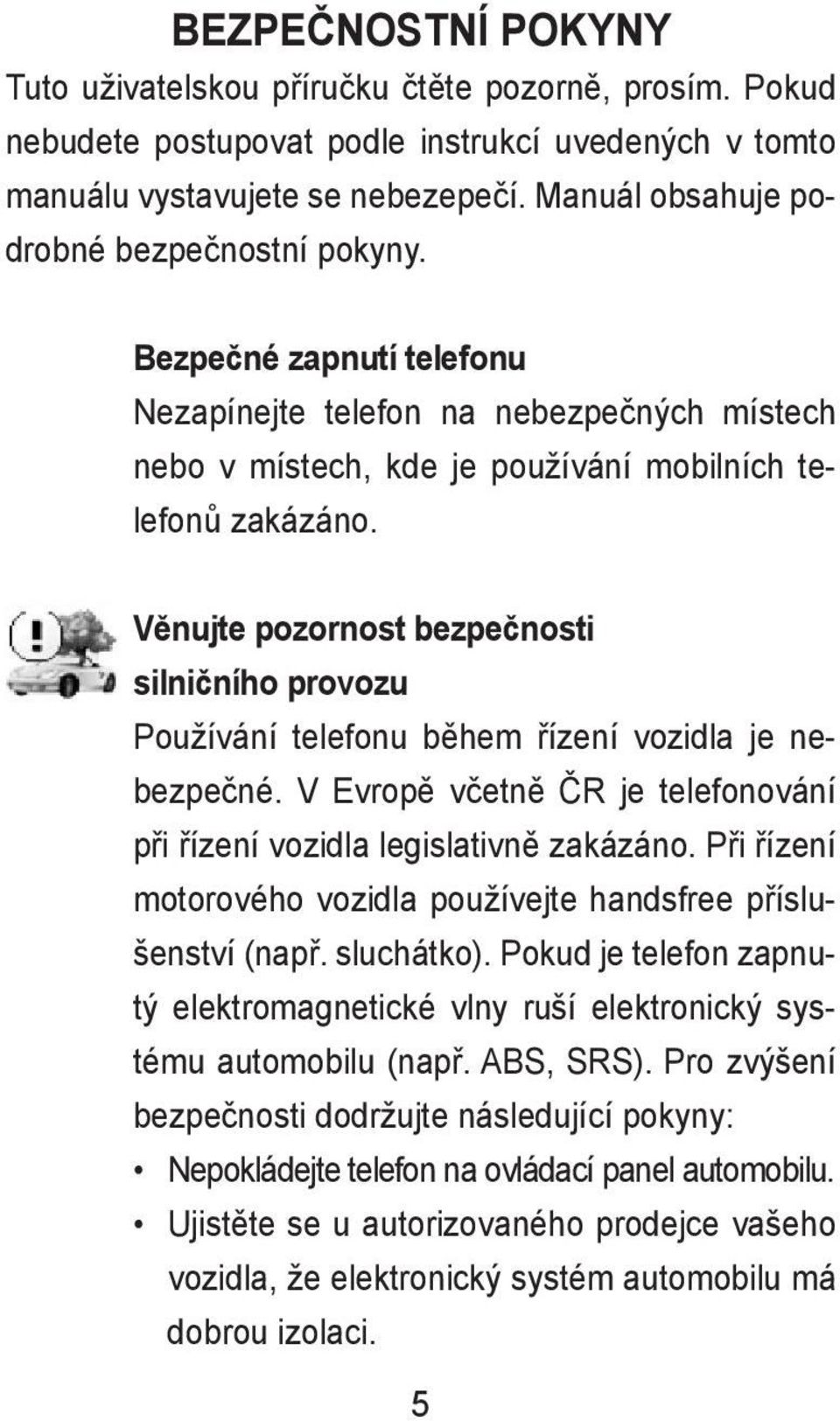 Věnujte pozornost bezpečnosti silničního provozu Používání telefonu během řízení vozidla je nebezpečné. V Evropě včetně ČR je telefonování při řízení vozidla legislativně zakázáno.