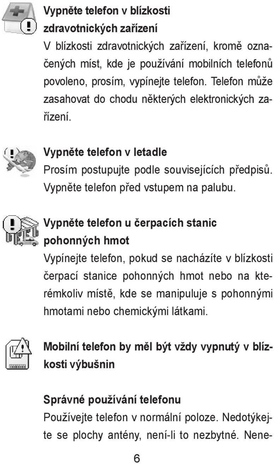 Vypněte telefon u čerpacích stanic pohonných hmot Vypínejte telefon, pokud se nacházíte v blízkosti čerpací stanice pohonných hmot nebo na kterémkoliv místě, kde se manipuluje s pohonnými