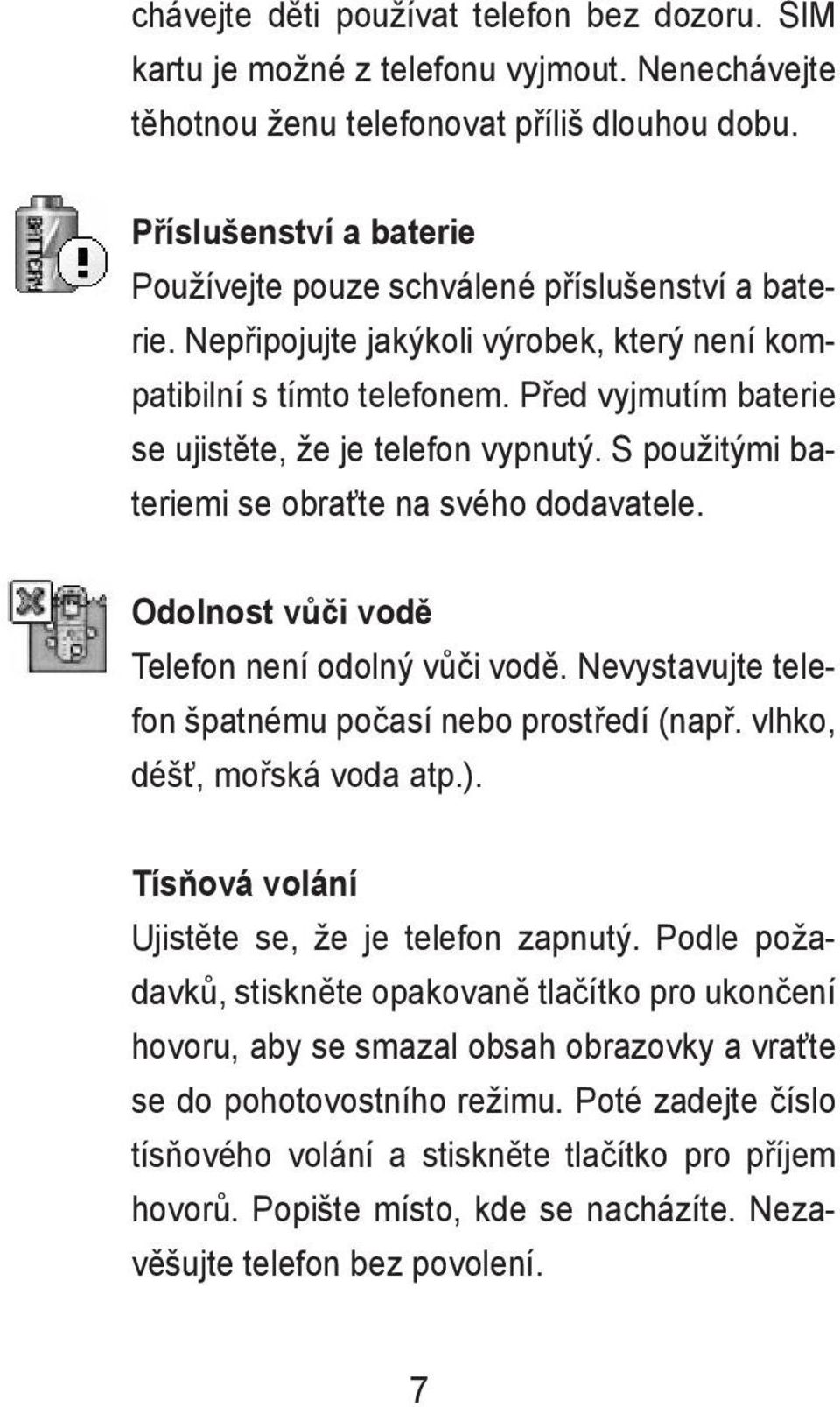 Před vyjmutím baterie se ujistěte, že je telefon vypnutý. S použitými bateriemi se obraťte na svého dodavatele. Odolnost vůči vodě Telefon není odolný vůči vodě.