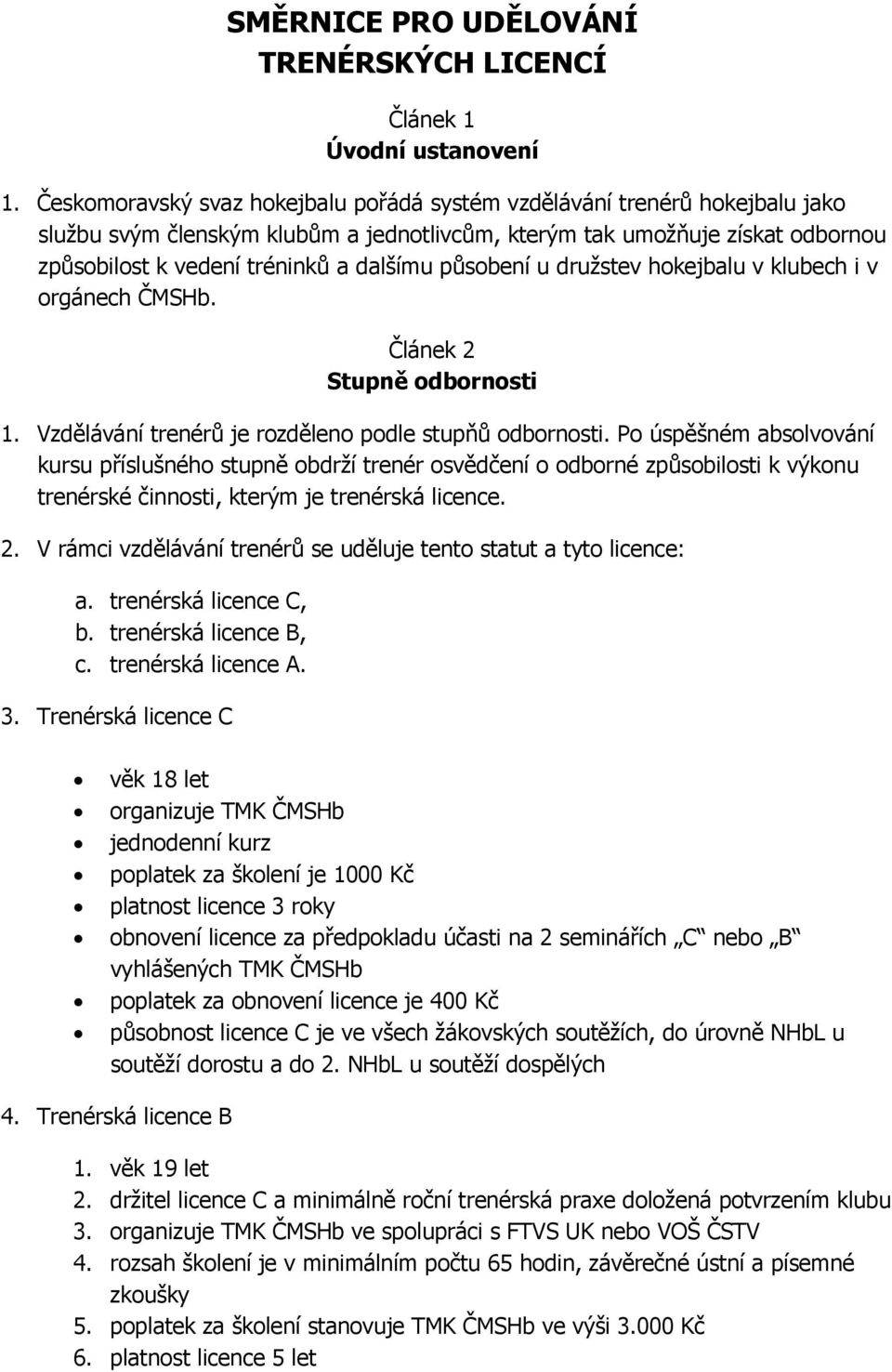 působení u družstev hokejbalu v klubech i v orgánech ČMSHb. Článek 2 Stupně odbornosti 1. Vzdělávání trenérů je rozděleno podle stupňů odbornosti.