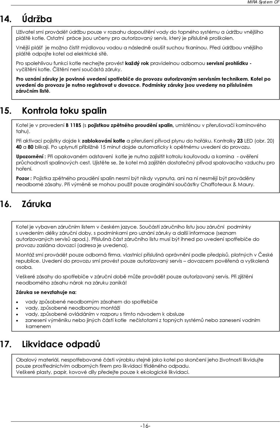 Před údržbou vnějšího pláště odpojte kotel od elektrické sítě. Pro spolehlivou funkci kotle nechejte provést každý rok pravidelnou odbornou servisní prohlídku - vyčištění kotle.