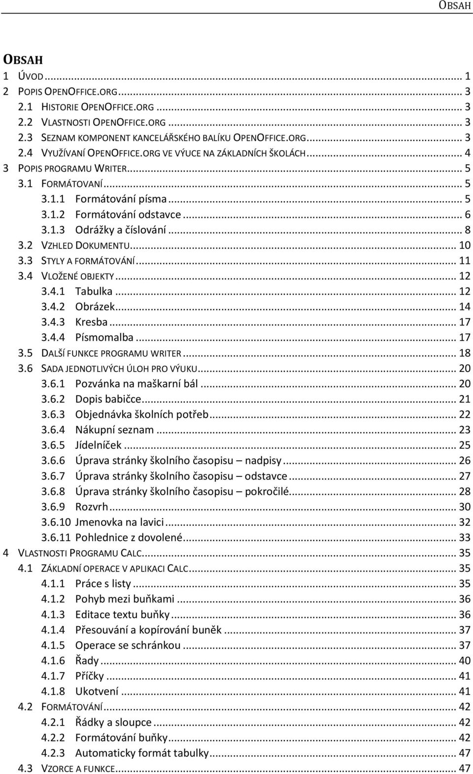 2 VZHLED DOKUMENTU... 10 3.3 STYLY A FORMÁTOVÁNÍ... 11 3.4 VLOŽENÉ OBJEKTY... 12 3.4.1 Tabulka... 12 3.4.2 Obrázek... 14 3.4.3 Kresba... 17 3.4.4 Písmomalba... 17 3.5 DALŠÍ FUNKCE PROGRAMU WRITER.