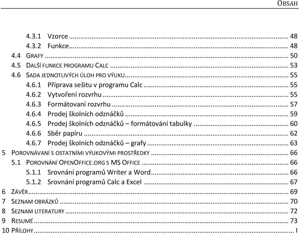 .. 62 4.6.7 Prodej školních odznáčků grafy... 63 5 POROVNÁVANÍ S OSTATNÍMI VÝUKOVÝMI PROSTŘEDKY... 66 5.1 POROVNÁNÍ OPENOFFICE.ORG S MS OFFICE... 66 5.1.1 Srovnání programů Writer a Word.