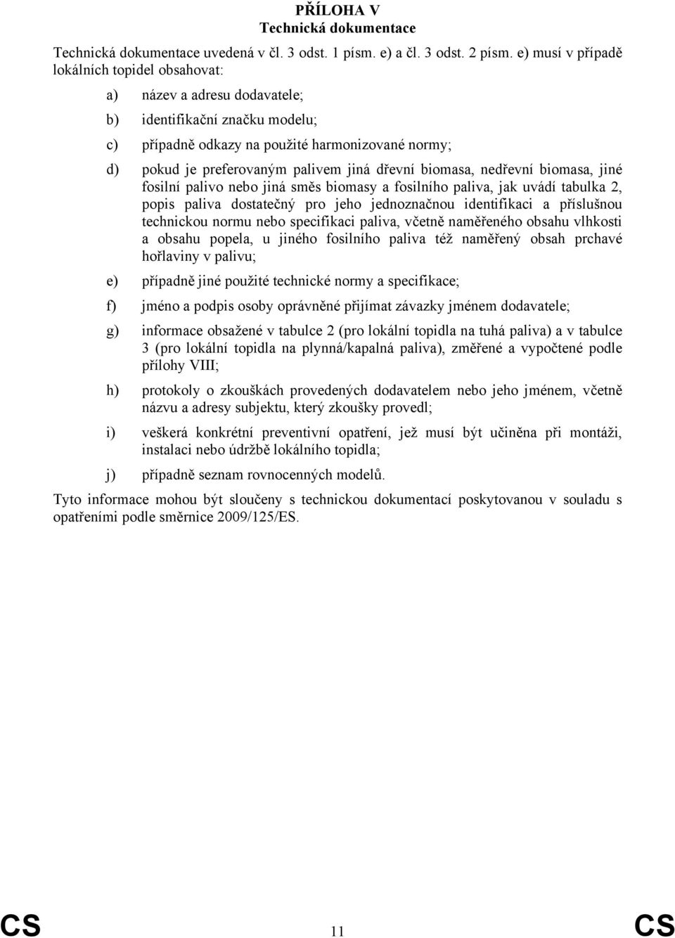 dřevní biomasa, nedřevní biomasa, jiné fosilní palivo nebo jiná směs biomasy a fosilního paliva, jak uvádí tabulka 2, popis paliva dostatečný pro jeho jednoznačnou identifikaci a příslušnou