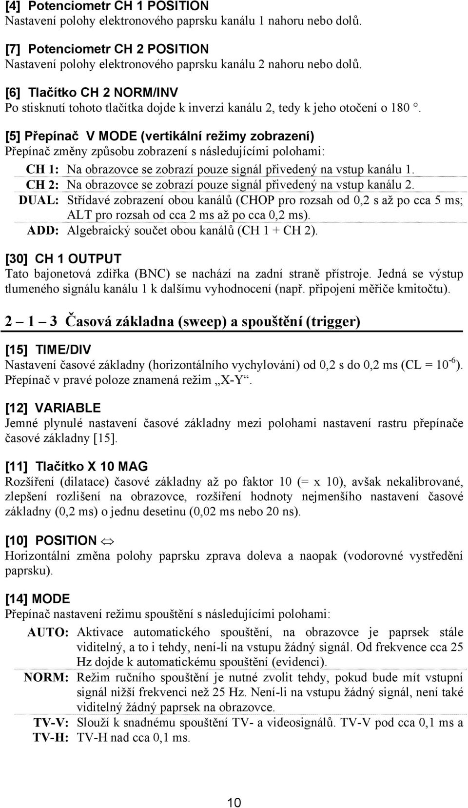 [5] Přepínač V MODE (vertikální režimy zobrazení) Přepínač změny způsobu zobrazení s následujícími polohami: CH 1: Na obrazovce se zobrazí pouze signál přivedený na vstup kanálu 1.