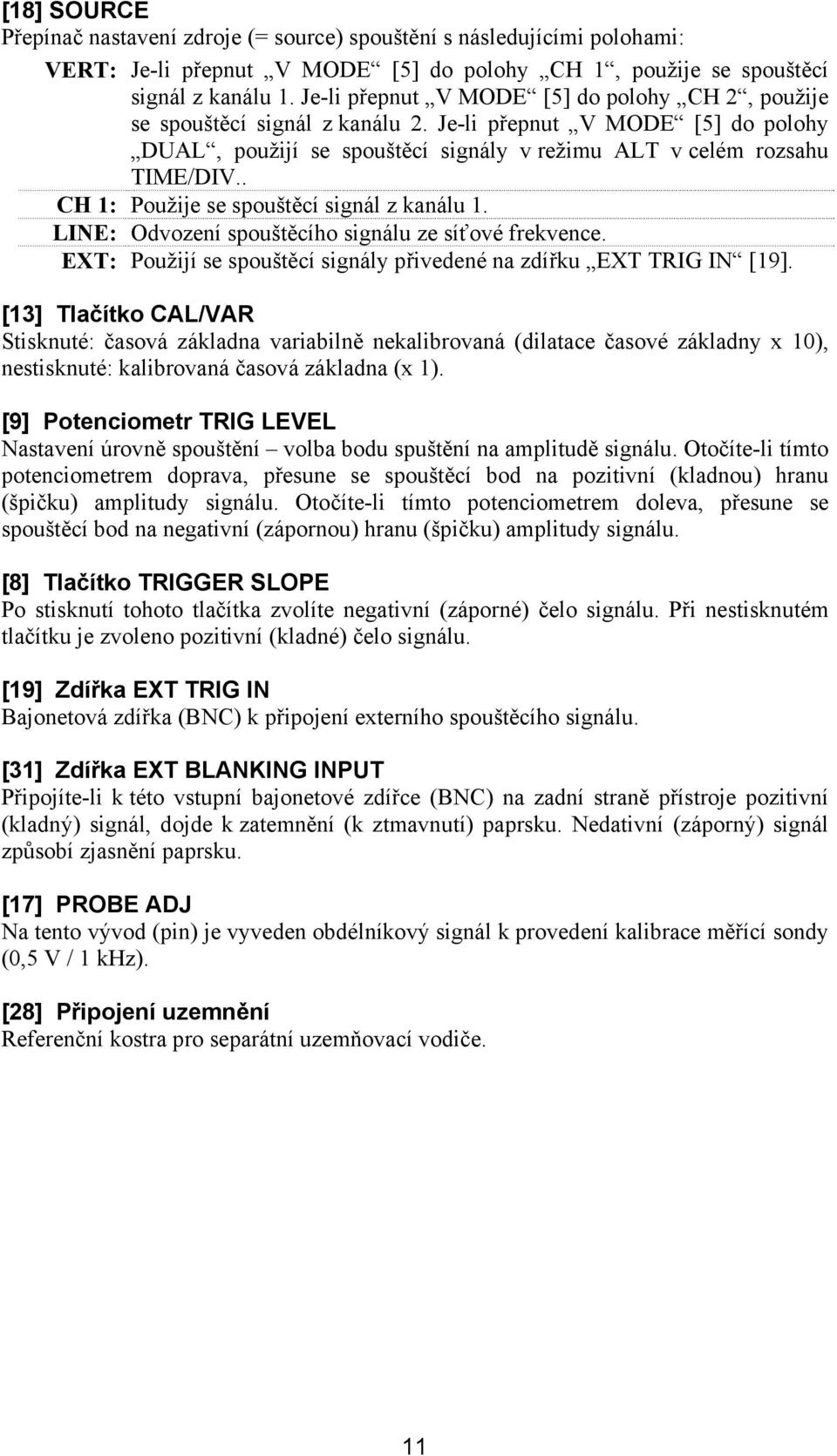 . CH 1: Použije se spouštěcí signál z kanálu 1. LINE: Odvození spouštěcího signálu ze síťové frekvence. EXT: Použijí se spouštěcí signály přivedené na zdířku EXT TRIG IN [19].