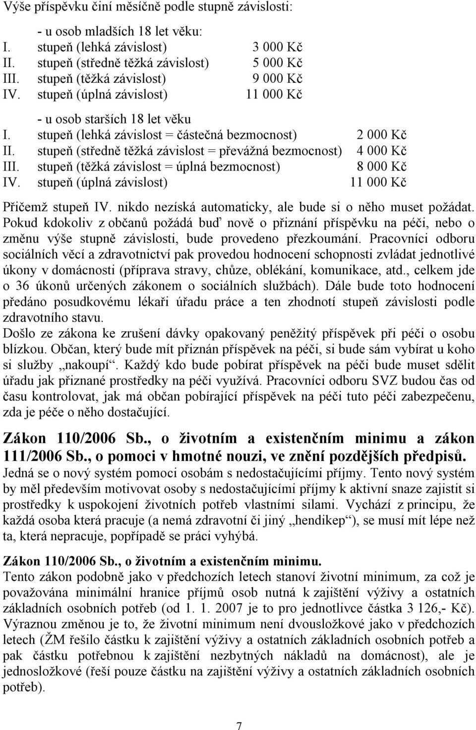 stupeň (středně těžká závislost = převážná bezmocnost) 4 000 Kč III. stupeň (těžká závislost = úplná bezmocnost) 8 000 Kč IV. stupeň (úplná závislost) 11 000 Kč Přičemž stupeň IV.