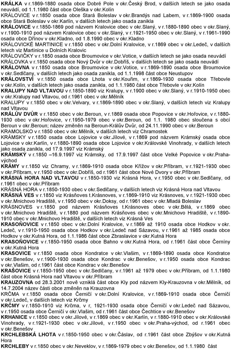 slaný, v r.1900-1910 pod názvem Kralovice obec v okr.slaný, v r.1921-1950 obec v okr.slaný, v r.1961-1990 osada obce Dřínov v okr.kladno, od 1.8.1990 obec v okr.kladno KRÁLOVICKÉ MARTINICE v r.