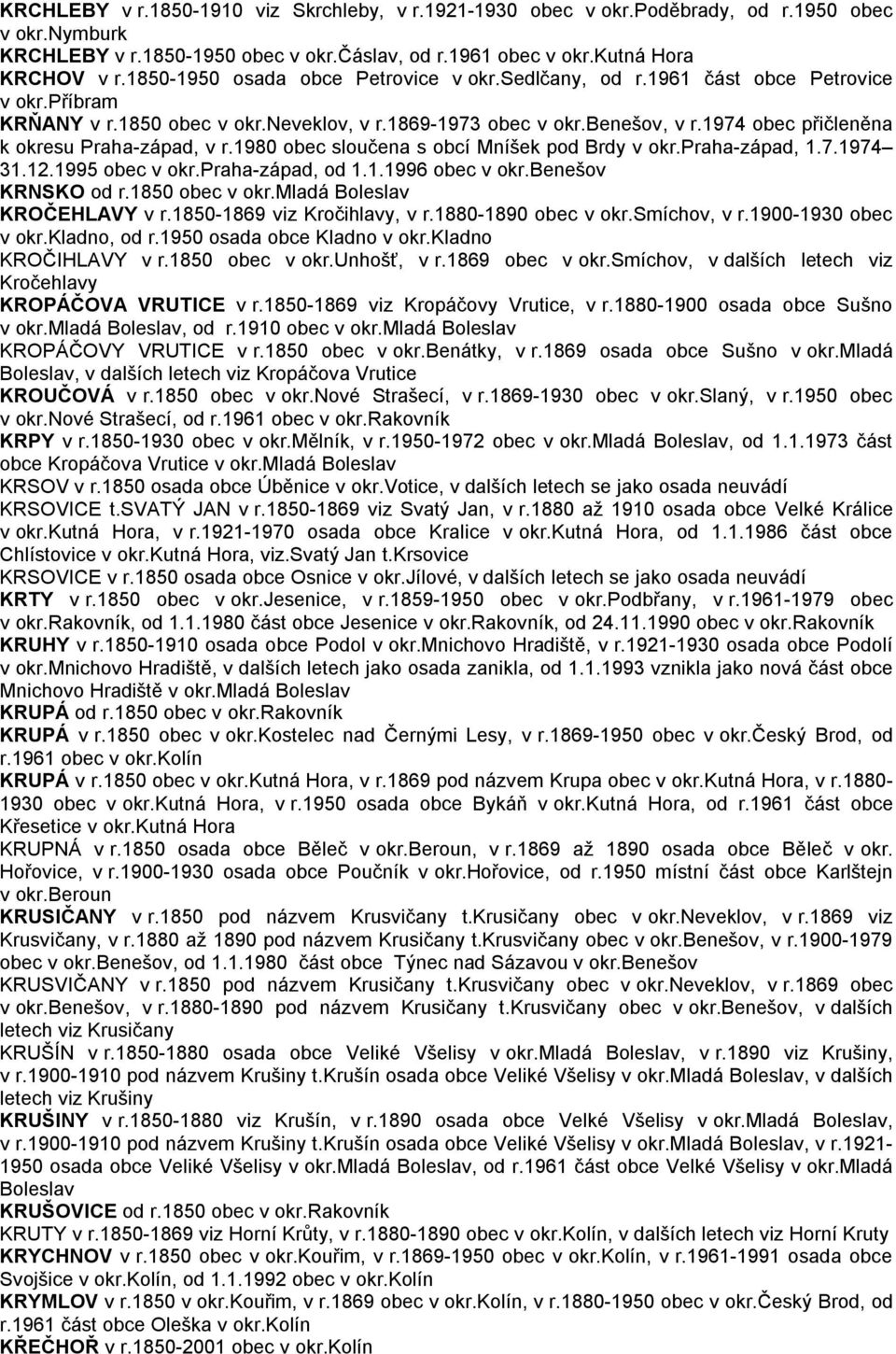 1974 obec přičleněna k okresu Praha-západ, v r.1980 obec sloučena s obcí Mníšek pod Brdy v okr.praha-západ, 1.7.1974 31.12.1995 obec v okr.praha-západ, od 1.1.1996 obec v okr.benešov KRNSKO od r.