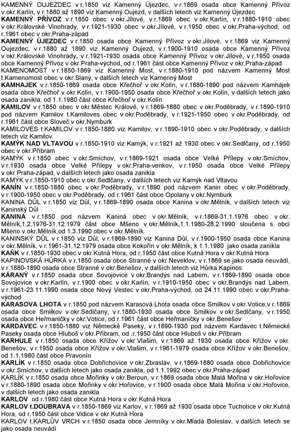 praha-západ KAMENNÝ ÚJEZDEC v r.1850 osada obce Kamenný Přívoz v okr.jílové, v r.1869 viz Kamenný Oujezdec, v r.1880 až 1890 viz Kamenný Oujezd, v r.1900-1910 osada obce Kamenný Přívoz v okr.