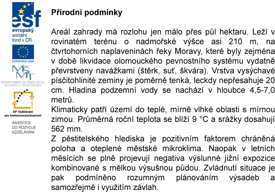 (štěrk, suť, škvára). Vrstva vysýchavé písčitohlinité zeminy je poměrně tenká, leckdy nepřesahuje 20 cm. Hladina podzemní vody se nachází v hloubce 4,5-7,0 metrů.