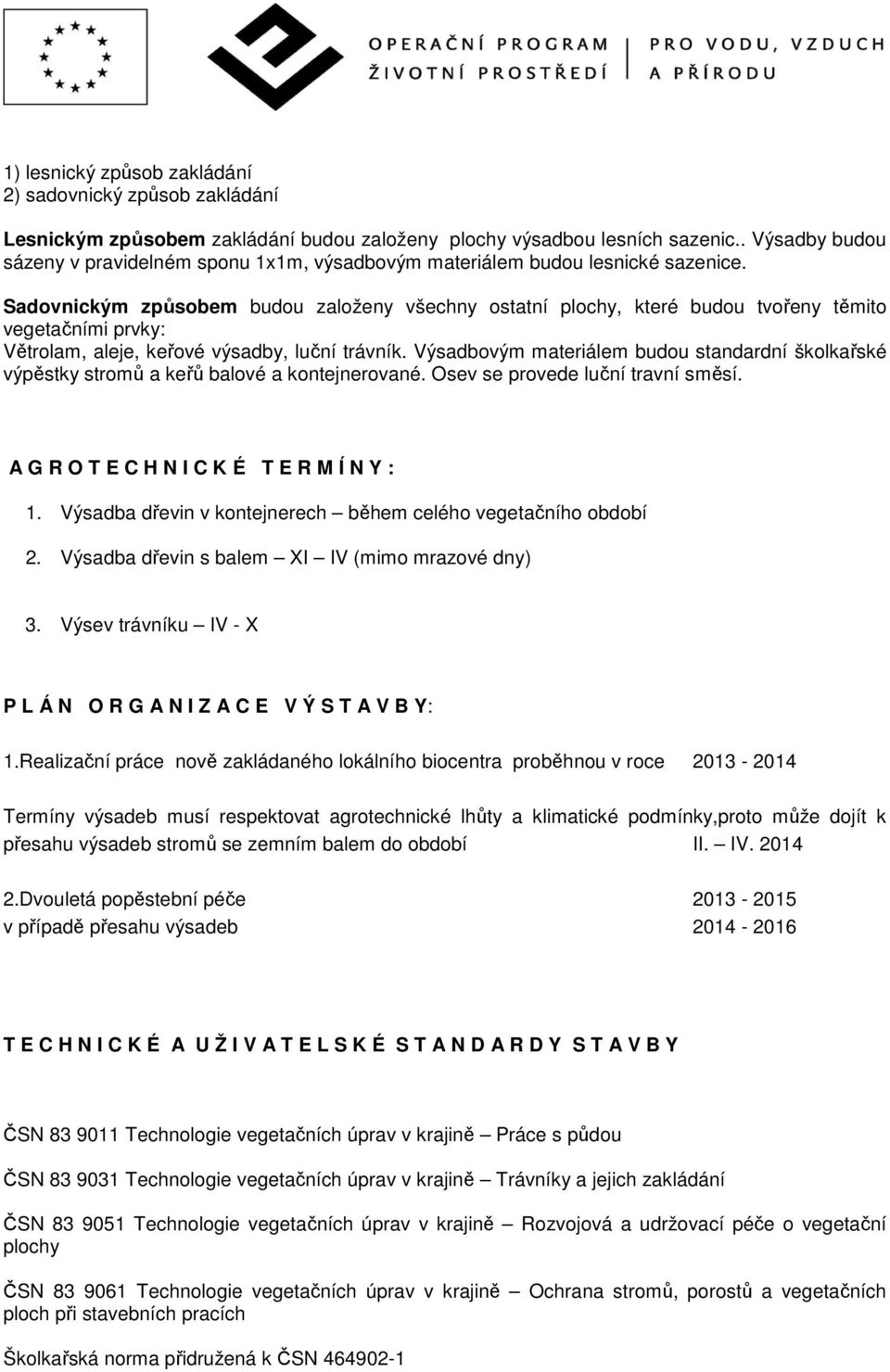 Sadovnickým způsobem budou založeny všechny ostatní plochy, které budou tvořeny těmito vegetačními prvky: Větrolam, aleje, keřové výsadby, luční trávník.